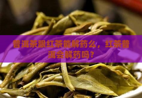 普洱茶跟红茶能解药么