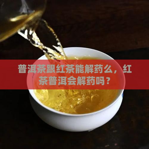 普洱茶跟红茶能解药么