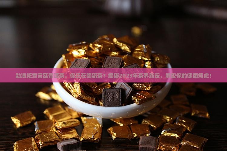 勐海班章宫廷普洱茶