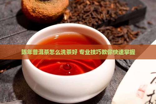 陈年普洱茶怎么洗茶好