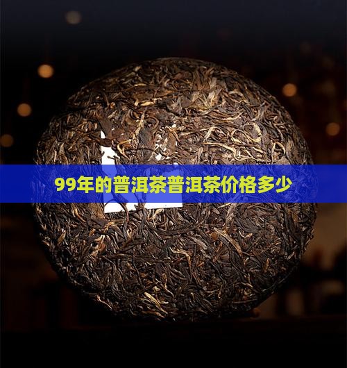99年的古树普洱茶多少钱