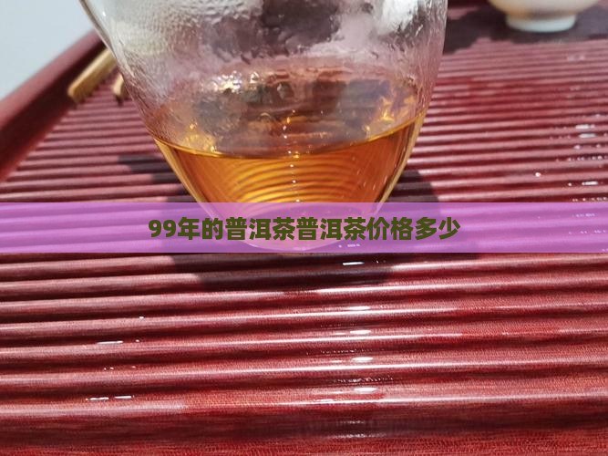 99年的古树普洱茶多少钱