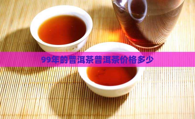 99年的古树普洱茶多少钱
