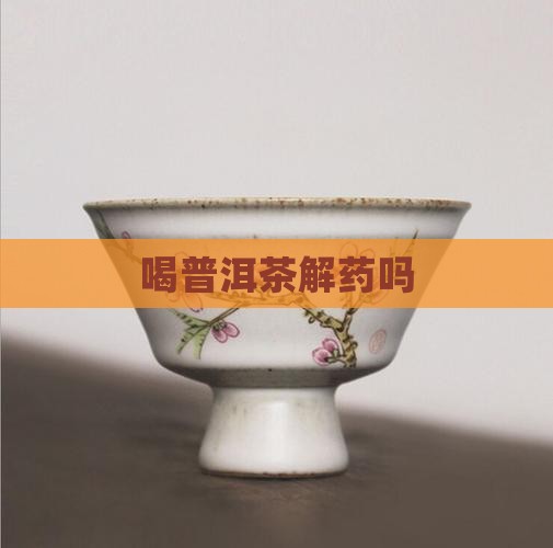 喝普洱茶解药吗