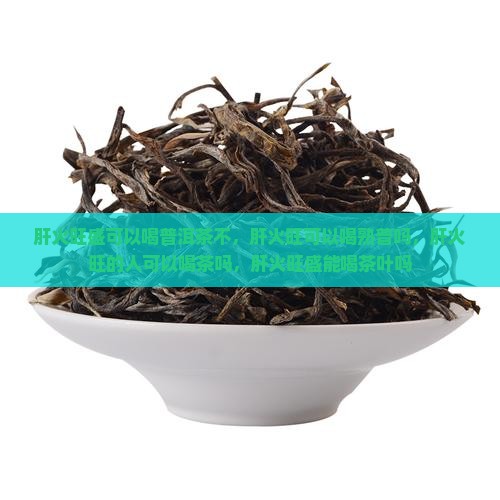 肝火旺盛可以喝普洱茶不