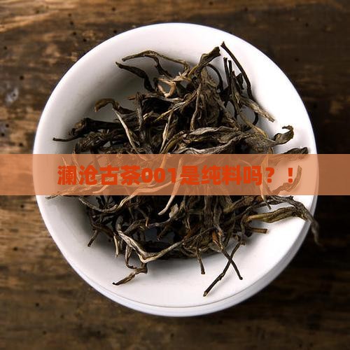 澜沧古茶001是纯料吗