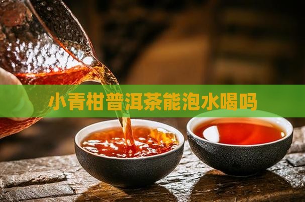 小青柑普洱茶能泡水喝吗