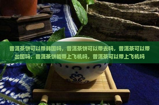 普洱茶饼可以带韩国吗