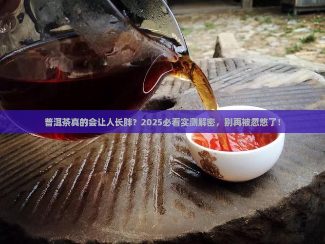 普洱茶长胖嘛是真的吗还是假的