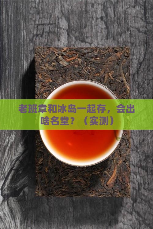 老班章跟冰岛一起存放