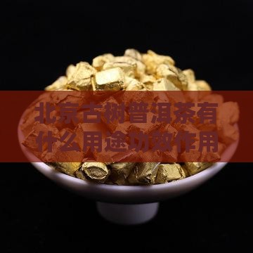 北京古树普洱茶有什么用途