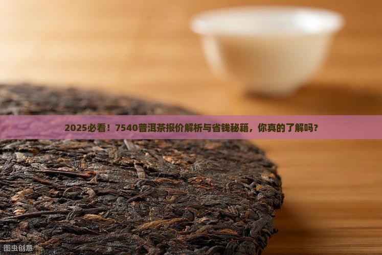 7540普洱茶官方报价是多少