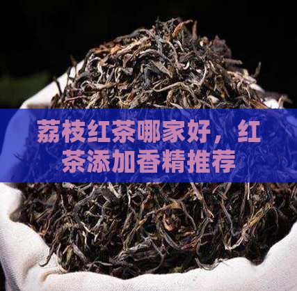 红茶添加香精广东荔枝红茶哪家好