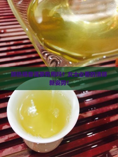 肺热喝普洱茶有用吗女士