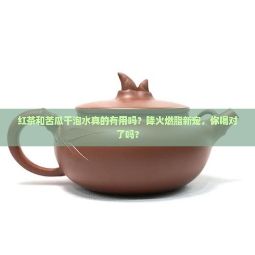 红茶和苦瓜干泡水功效