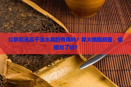 红茶和苦瓜干泡水功效