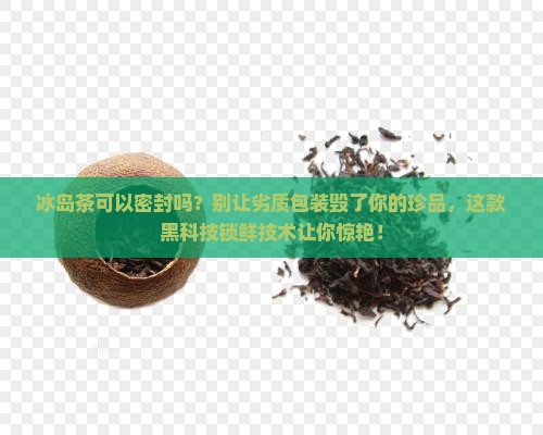 冰岛茶可以密封