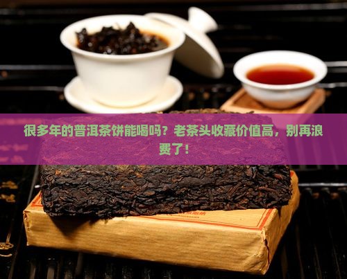 很多年的普洱茶饼能喝吗