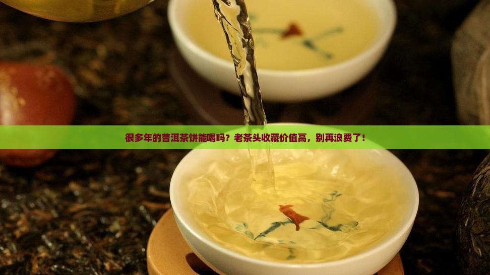 很多年的普洱茶饼能喝吗