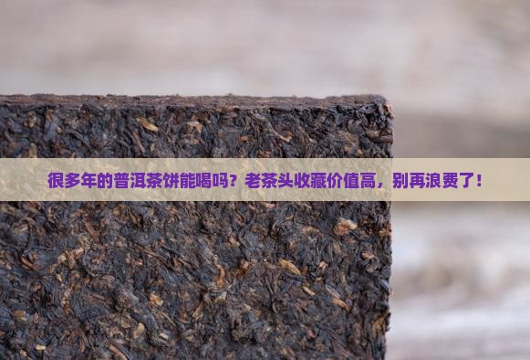 很多年的普洱茶饼能喝吗