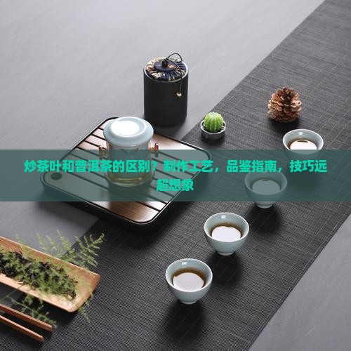 炒茶叶和普洱茶的区别