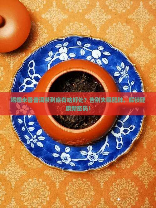 喝糯米香普洱茶有啥好处