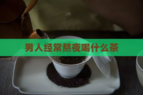 男人经常熬夜喝什么茶