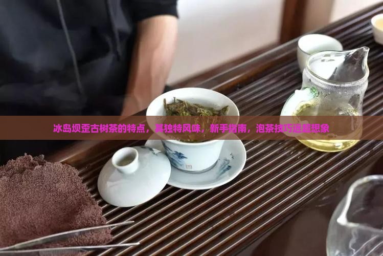 冰岛坝歪古树茶的特点