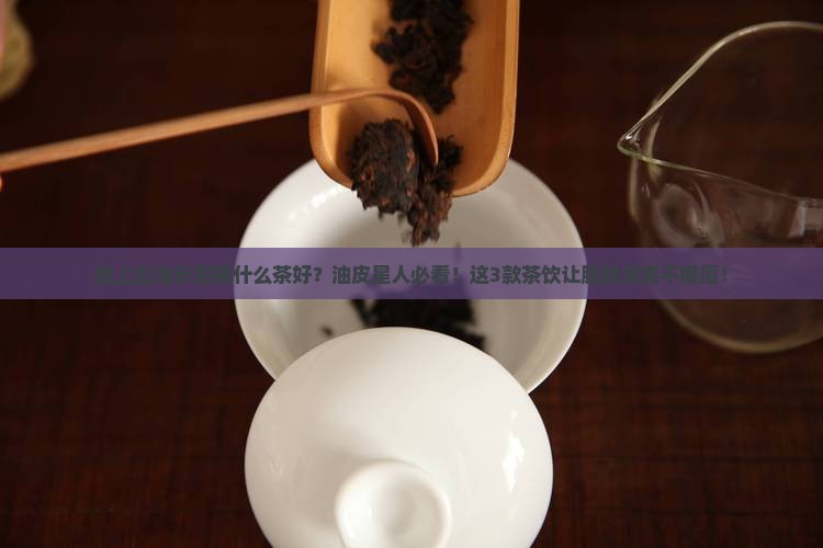 脸上出油长痘喝什么茶好