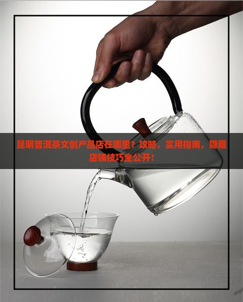 昆明普洱茶文创产品店在哪里