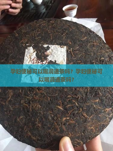 孕妇便秘可以喝润通茶吗 孕妇便秘可以喝润通茶吗