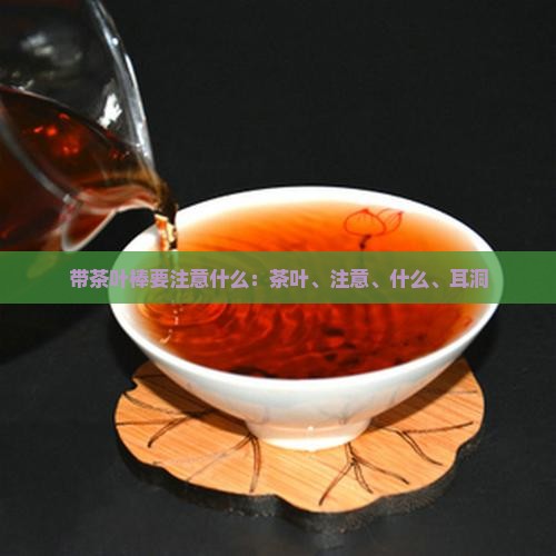 带茶叶棒要注意什么