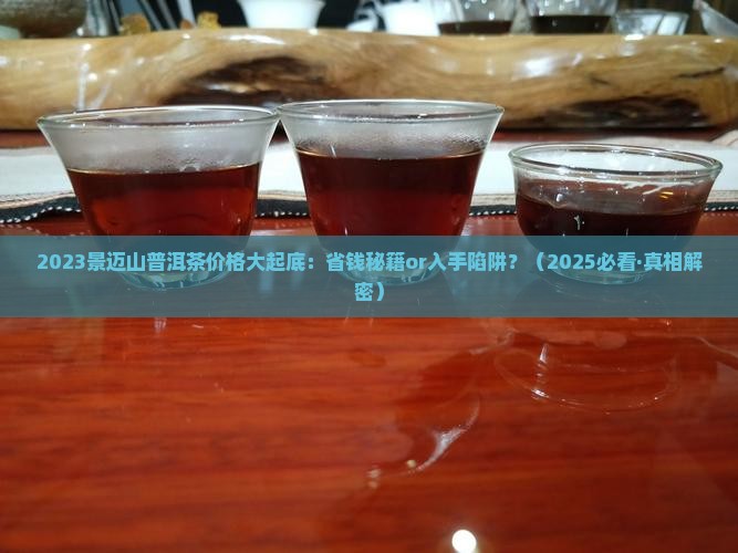 2023景迈山普洱茶价格