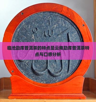 临沧勐库普洱茶的特点是