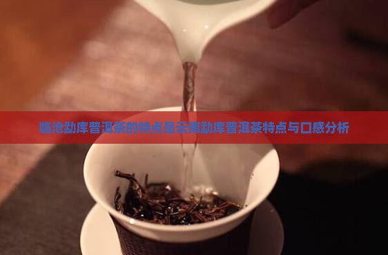 临沧勐库普洱茶的特点是