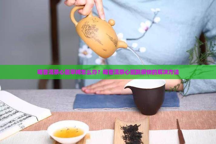 喝普洱茶心脏早搏怎么办