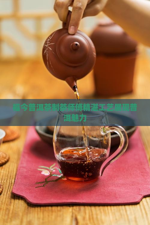 福今普洱茶制茶师傅