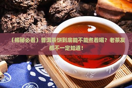 普洱茶饼得煮着喝吗