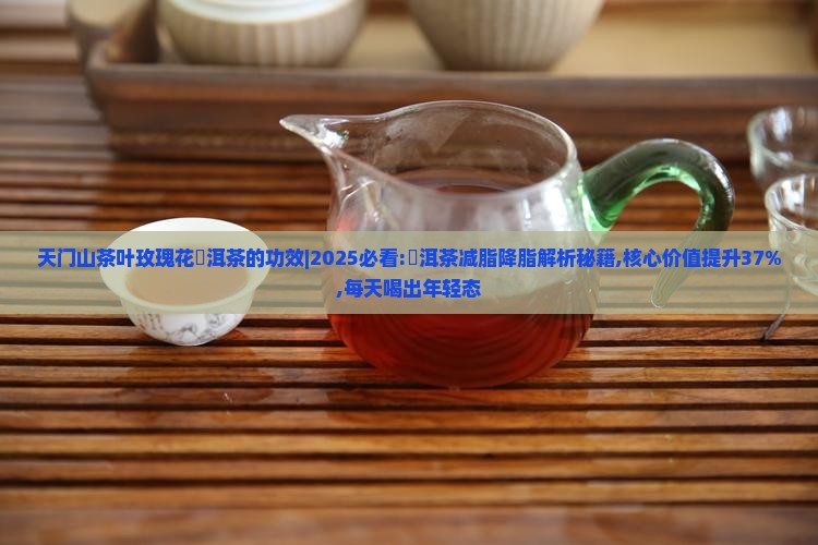 天门山茶叶玫瑰花潽洱茶的功效