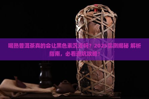 喝熟普洱茶黑色素会沉淀吗
