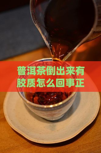 普洱茶倒出来有胶质