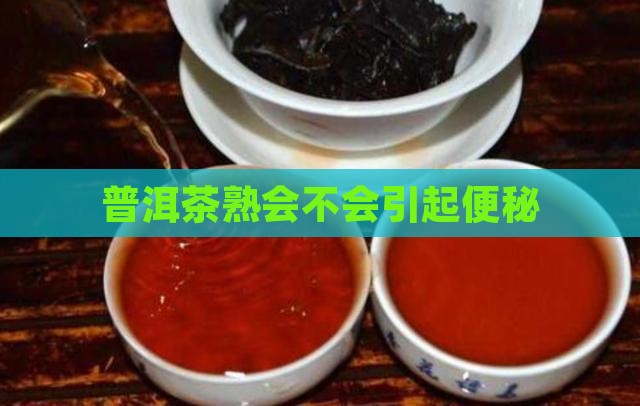 普洱茶熟会不会引起便秘