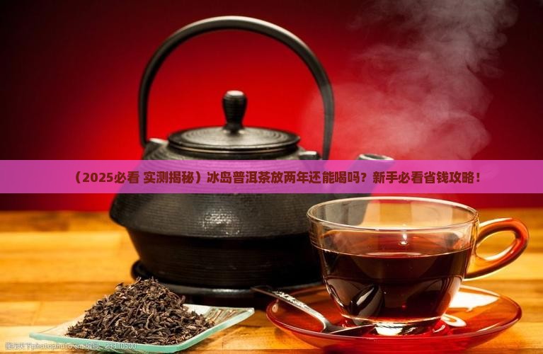 冰岛普洱茶可以存放两年吗