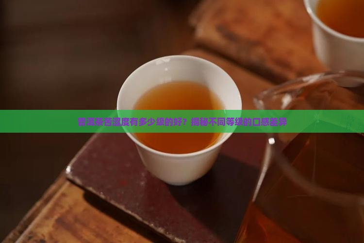 普洱茶苦涩度有多少级的好