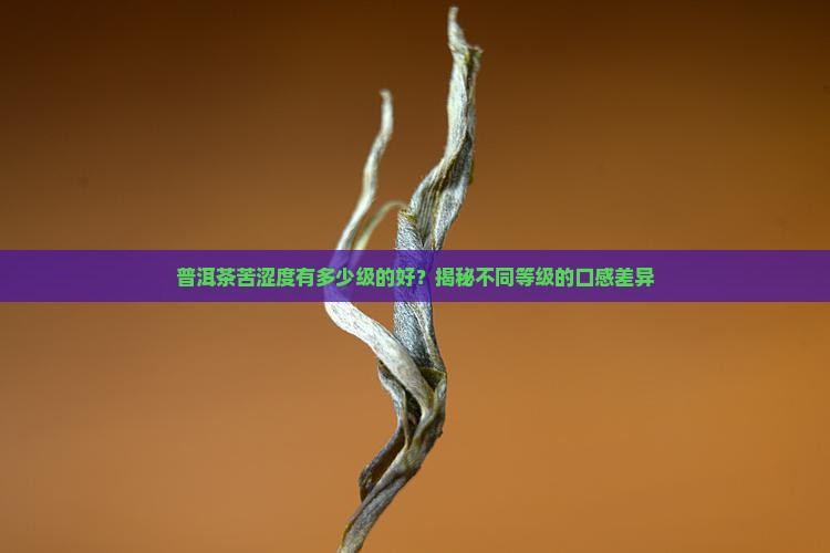 普洱茶苦涩度有多少级的好