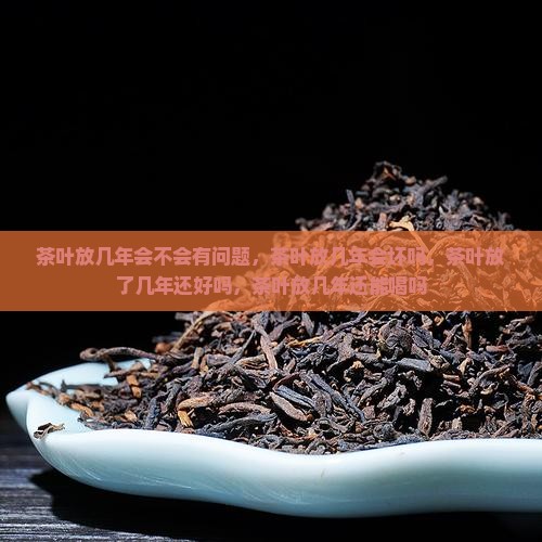 茶叶放几年会不会有问题