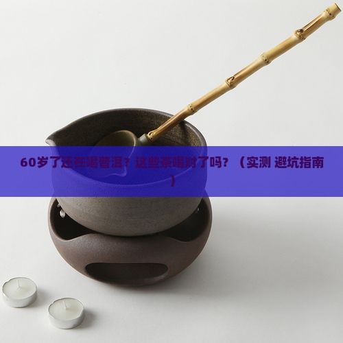 60岁喝什么普洱茶
