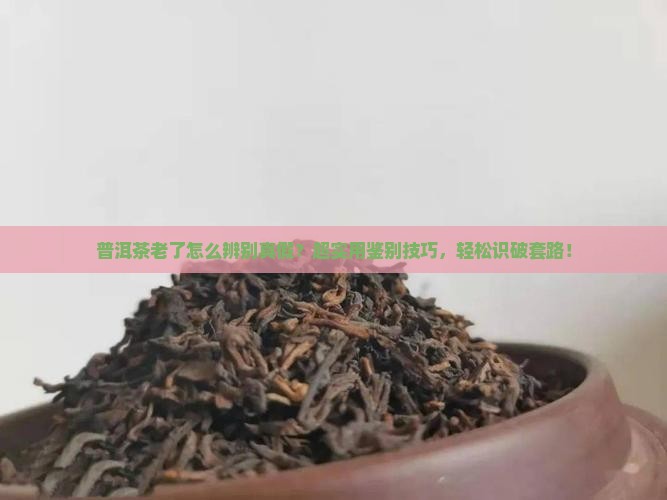 普洱茶老了怎么辨别真假