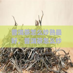 普洱茶怎么炒熟