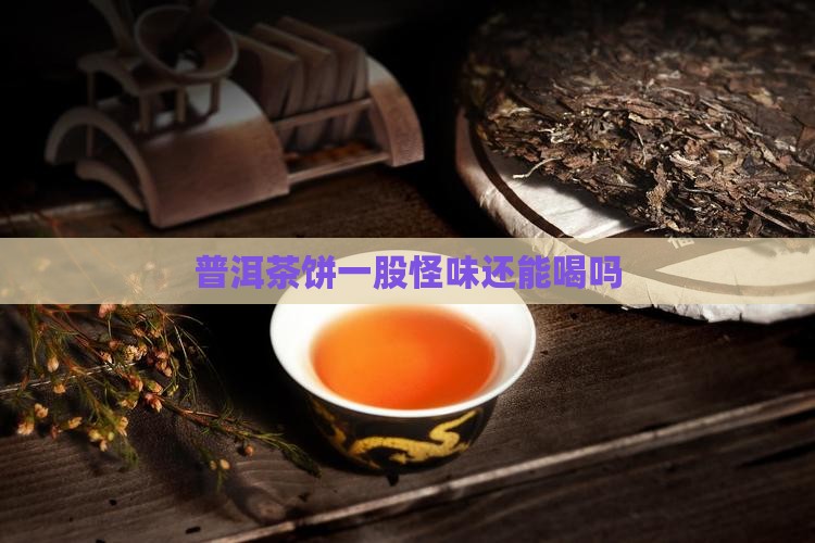 普洱茶饼一股怪味还能喝吗